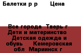 Балетки р-р 28 › Цена ­ 200 - Все города, Тверь г. Дети и материнство » Детская одежда и обувь   . Кемеровская обл.,Мариинск г.